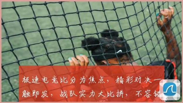 极速电竞比分为焦点，精彩对决一触即发，战队实力大比拼，不容错过