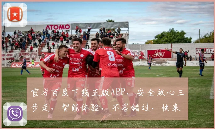 官方百度下载正版APP，安全放心三步走，智能体验，不容错过，快来下载体验吧