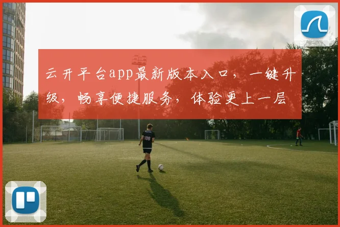 云开平台app最新版本入口，一键升级，畅享便捷服务，体验更上一层楼，速来体验