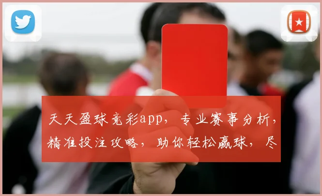 天天盈球竞彩app，专业赛事分析，精准投注攻略，助你轻松赢球，尽享足球盛宴，三重福利等你来