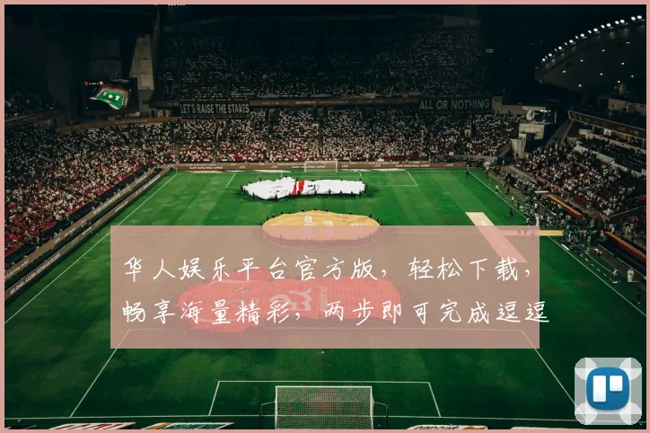 华人娱乐平台官方版，轻松下载，畅享海量精彩，两步即可完成逗逗逗