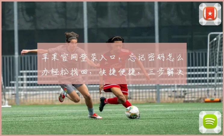 苹果官网登录入口，忘记密码怎么办轻松找回，快捷便捷，三步解决