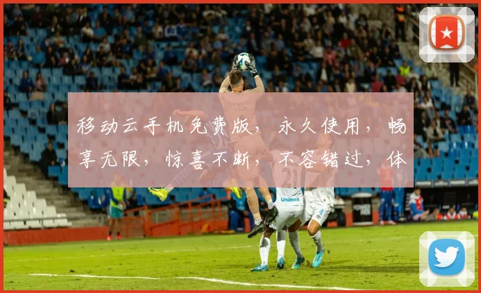 移动云手机免费版，永久使用，畅享无限，惊喜不断，不容错过，体验极致