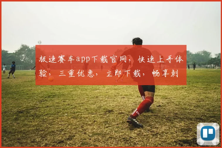 极速赛车app下载官网，快速上手体验，三重优惠，立即下载，畅享刺激