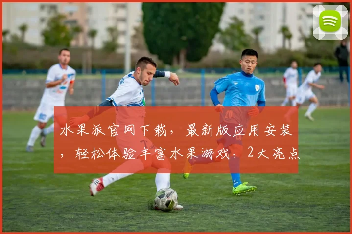水果派官网下载，最新版应用安装，轻松体验丰富水果游戏，2大亮点不容错过，立即下载
