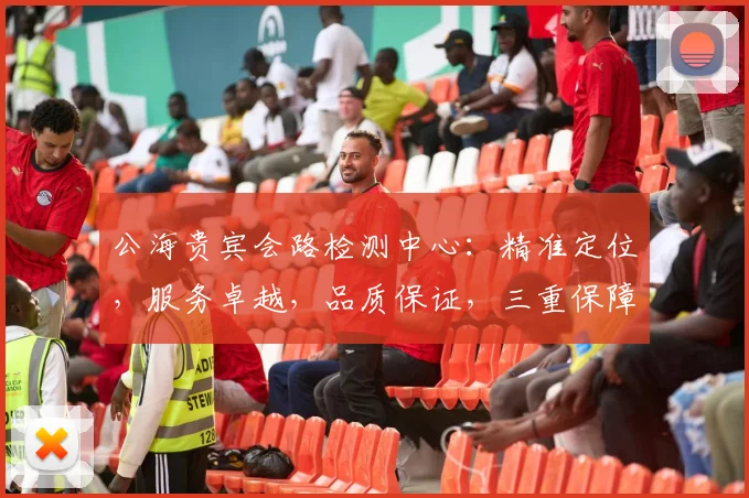 公海贵宾会路检测中心：精准定位，服务卓越，品质保证，三重保障，您的不二之选
