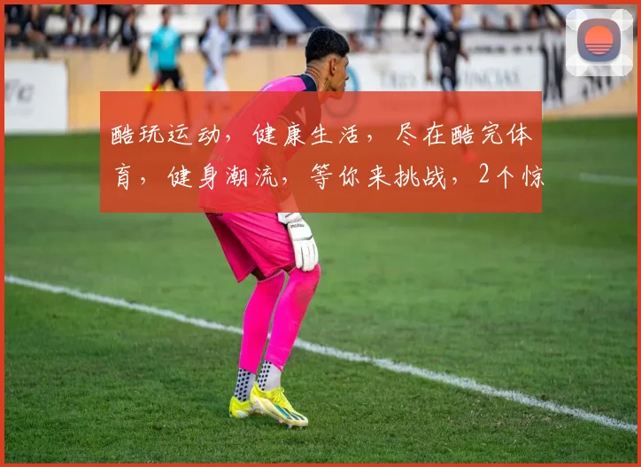 酷玩运动，健康生活，尽在酷完体育，健身潮流，等你来挑战，2个惊喜，不容错过