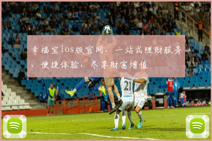 幸福宝ios版官网，一站式理财服务，便捷体验，尽享财富增值